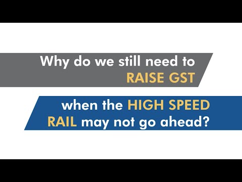 Why do we still need to raise GST when the High Speed Rail may not go ahead?